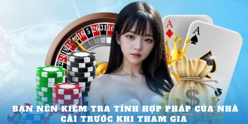 Bạn nên kiểm tra tính hợp pháp của nhà cái trước khi tham gia 