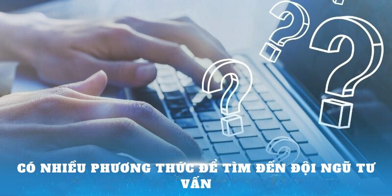 Có nhiều phương thức để tìm đến đội ngũ tư vấn 