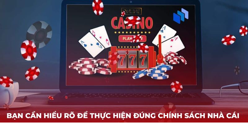 Bạn cần hiểu rõ để thực hiện đúng chính sách nhà cái 